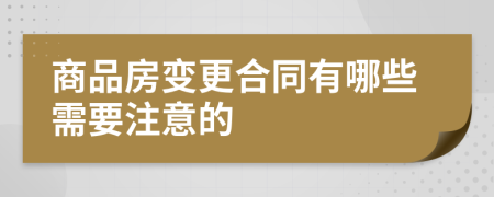 商品房變更合同有哪些需要注意的