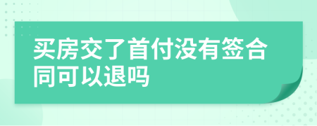 買(mǎi)房交了首付沒(méi)有簽合同可以退嗎