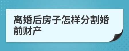 離婚后房子怎樣分割婚前財產(chǎn)