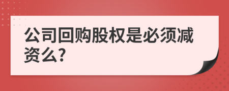 公司回購股權(quán)是必須減資么?