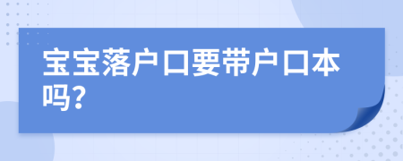 寶寶落戶口要帶戶口本嗎？