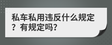 私車私用違反什么規(guī)定？有規(guī)定嗎？