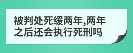 被判處死緩兩年,兩年之后還會(huì)執(zhí)行死刑嗎
