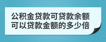 公積金貸款可貸款余額可以貸款金額的多少倍