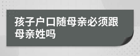 孩子戶口隨母親必須跟母親姓嗎