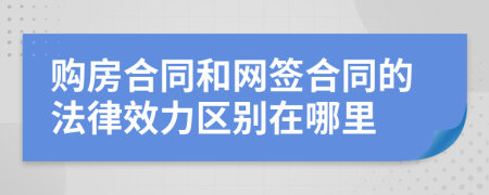 購(gòu)房合同和網(wǎng)簽合同的法律效力區(qū)別在哪里