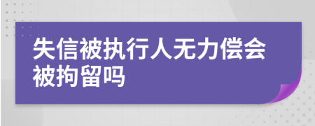失信被執行人無(wú)力償會(huì )被拘留嗎