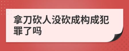 拿刀砍人沒砍成構(gòu)成犯罪了嗎