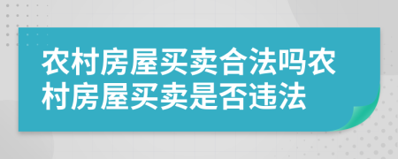 農(nóng)村房屋買賣合法嗎農(nóng)村房屋買賣是否違法