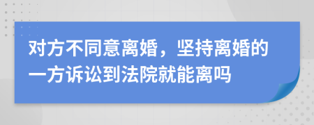 對(duì)方不同意離婚，堅(jiān)持離婚的一方訴訟到法院就能離嗎