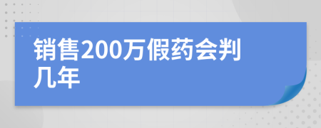 銷售200萬假藥會(huì)判幾年