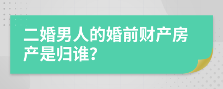 二婚男人的婚前財(cái)產(chǎn)房產(chǎn)是歸誰(shuí)？