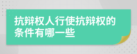 抗辯權(quán)人行使抗辯權(quán)的條件有哪一些