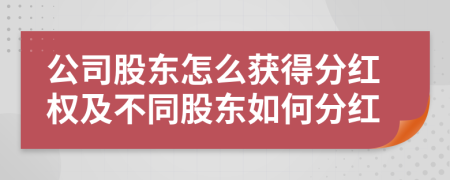 公司股東怎么獲得分紅權及不同股東如何分紅