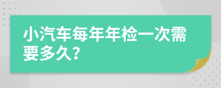 小汽車每年年檢一次需要多久？