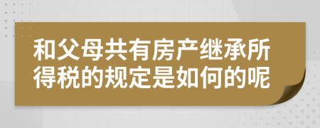 和父母共有房產(chǎn)繼承所得稅的規(guī)定是如何的呢