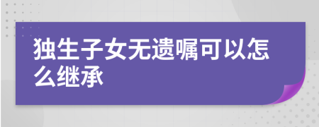 獨(dú)生子女無(wú)遺囑可以怎么繼承