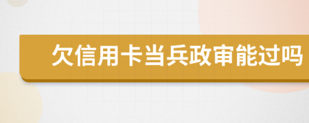 欠信用卡當(dāng)兵政審能過嗎