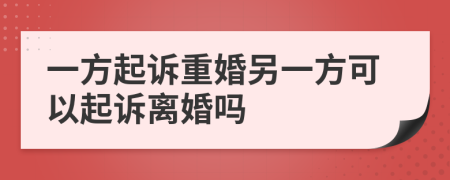 一方起訴重婚另一方可以起訴離婚嗎