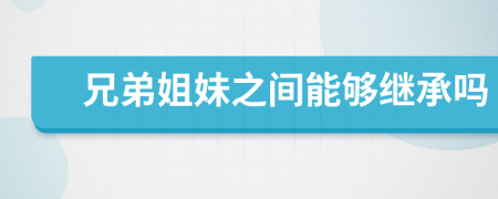兄弟姐妹之間能夠繼承嗎