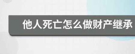 他人死亡怎么做財(cái)產(chǎn)繼承