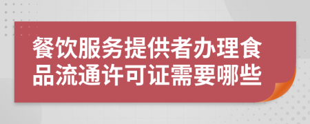 餐飲服務(wù)提供者辦理食品流通許可證需要哪些
