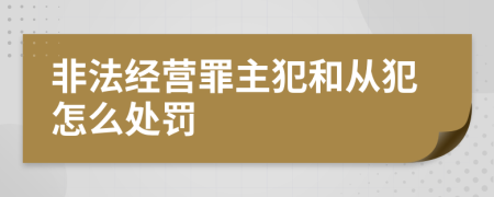 非法經(jīng)營(yíng)罪主犯和從犯怎么處罰