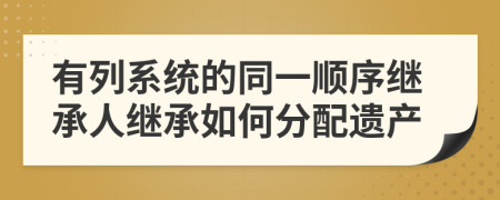 有列系統(tǒng)的同一順序繼承人繼承如何分配遺產(chǎn)