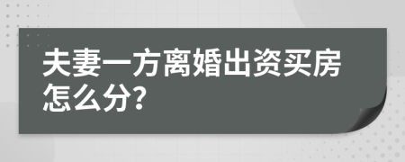 夫妻一方離婚出資買房怎么分？