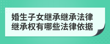 婚生子女繼承繼承法律繼承權(quán)有哪些法律依據(jù)