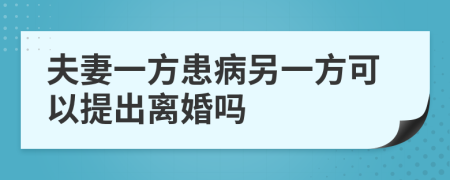 夫妻一方患病另一方可以提出離婚嗎