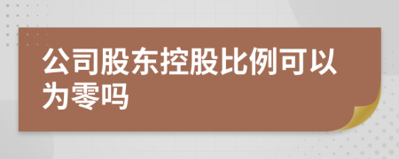 公司股東控股比例可以為零嗎