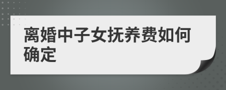 離婚中子女撫養(yǎng)費如何確定
