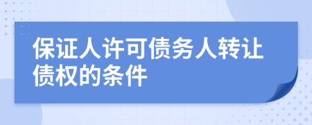 保證人許可債務(wù)人轉(zhuǎn)讓債權(quán)的條件