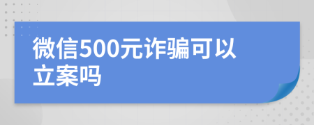 微信500元詐騙可以立案嗎
