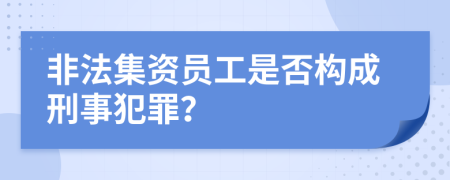 非法集資員工是否構(gòu)成刑事犯罪？