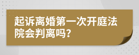 起訴離婚第一次開庭法院會判離嗎？