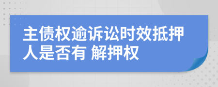 主債權(quán)逾訴訟時效抵押人是否有 解押權(quán)