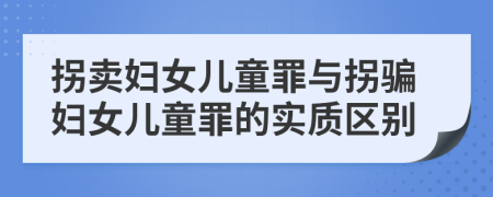 拐賣婦女兒童罪與拐騙婦女兒童罪的實(shí)質(zhì)區(qū)別