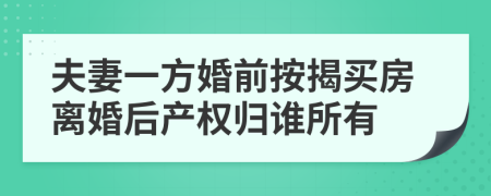 夫妻一方婚前按揭買房離婚后產(chǎn)權(quán)歸誰所有