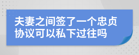 夫妻之間簽了一個忠貞協(xié)議可以私下過往嗎