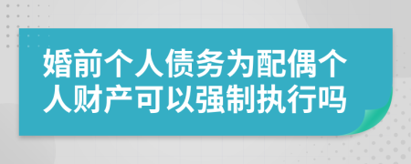 婚前個(gè)人債務(wù)為配偶個(gè)人財(cái)產(chǎn)可以強(qiáng)制執(zhí)行嗎