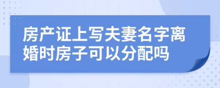 房產(chǎn)證上寫夫妻名字離婚時(shí)房子可以分配嗎