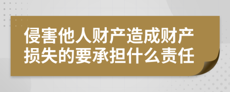 侵害他人財(cái)產(chǎn)造成財(cái)產(chǎn)損失的要承擔(dān)什么責(zé)任