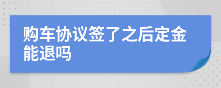 購(gòu)車協(xié)議簽了之后定金能退嗎