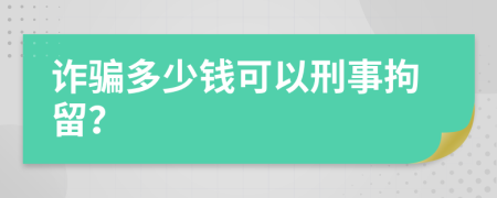 詐騙多少錢可以刑事拘留？