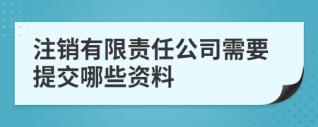注銷有限責(zé)任公司需要提交哪些資料