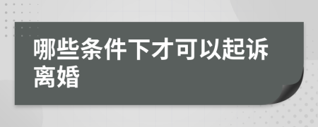 哪些條件下才可以起訴離婚