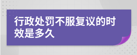 行政處罰不服復(fù)議的時(shí)效是多久