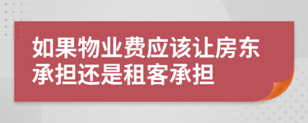 如果物業(yè)費(fèi)應(yīng)該讓房東承擔(dān)還是租客承擔(dān)